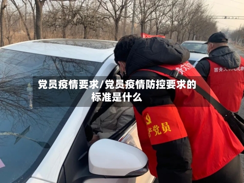 党员疫情要求/党员疫情防控要求的标准是什么-第3张图片