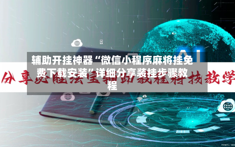 辅助开挂神器“微信小程序麻将挂免费下载安装	”详细分享装挂步骤教程-第1张图片