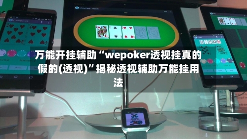 万能开挂辅助“wepoker透视挂真的假的(透视)”揭秘透视辅助万能挂用法-第1张图片