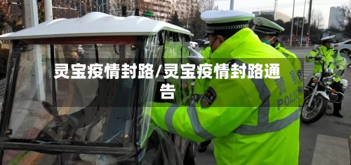 灵宝疫情封路/灵宝疫情封路通告-第2张图片