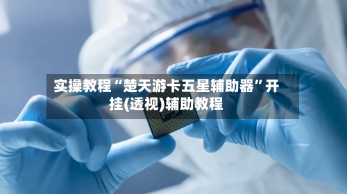 实操教程“楚天游卡五星辅助器	”开挂(透视)辅助教程-第2张图片