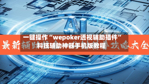 一键操作“wepoker透视辅助插件	”科技辅助神器手机版教程-第2张图片