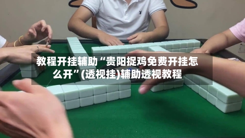 教程开挂辅助“贵阳捉鸡免费开挂怎么开”(透视挂)辅助透视教程-第1张图片