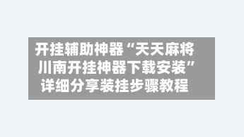 开挂辅助神器“天天麻将川南开挂神器下载安装”详细分享装挂步骤教程-第2张图片