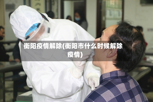 衡阳疫情解除(衡阳市什么时候解除疫情)-第3张图片