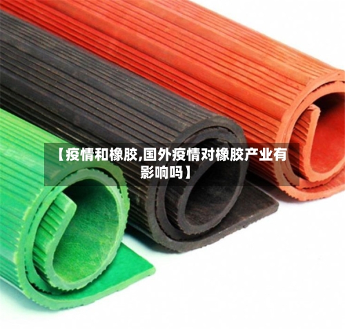 【疫情和橡胶,国外疫情对橡胶产业有影响吗】-第2张图片