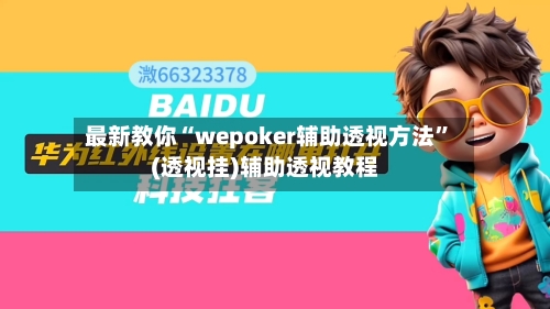 最新教你“wepoker辅助透视方法”(透视挂)辅助透视教程-第3张图片