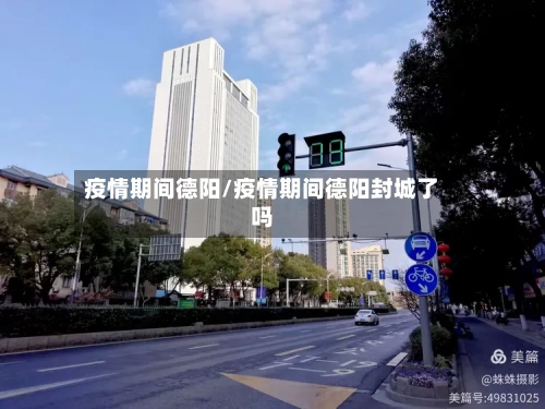 疫情期间德阳/疫情期间德阳封城了吗-第2张图片