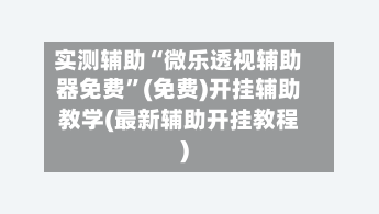 实测辅助“微乐透视辅助器免费”(免费)开挂辅助教学(最新辅助开挂教程)-第2张图片