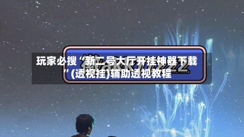 玩家必搜“新二号大厅开挂神器下载	”(透视挂)辅助透视教程-第2张图片