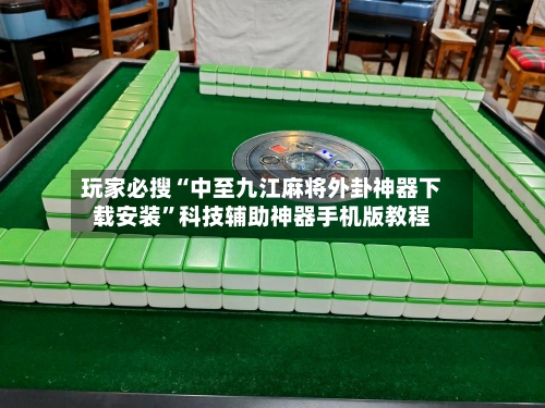 玩家必搜“中至九江麻将外卦神器下载安装”科技辅助神器手机版教程-第1张图片