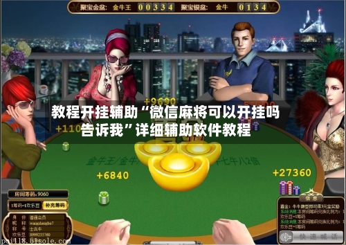 教程开挂辅助“微信麻将可以开挂吗告诉我	”详细辅助软件教程-第2张图片