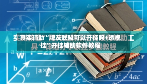 真实辅助“牌友联盟可以开挂吗+透视挂”开挂辅助软件教程-第1张图片
