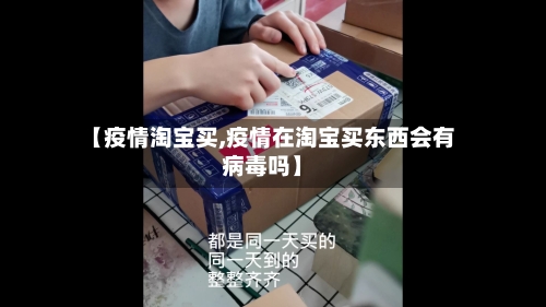 【疫情淘宝买,疫情在淘宝买东西会有病毒吗】-第1张图片