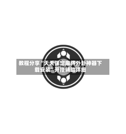 教程分享“天天保定麻将外卦神器下载安装”开挂辅助详细-第1张图片