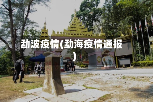 勐波疫情(勐海疫情通报)-第1张图片