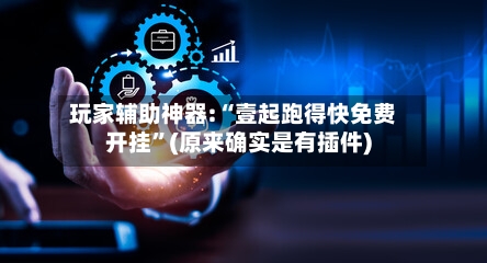 玩家辅助神器:“壹起跑得快免费开挂”(原来确实是有插件)-第2张图片