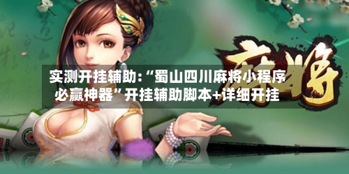 实测开挂辅助:“蜀山四川麻将小程序必赢神器”开挂辅助脚本+详细开挂-第1张图片