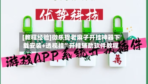 [教程经验]微乐捉老麻子开挂神器下载安装+透视挂	”开挂辅助软件教程-第2张图片