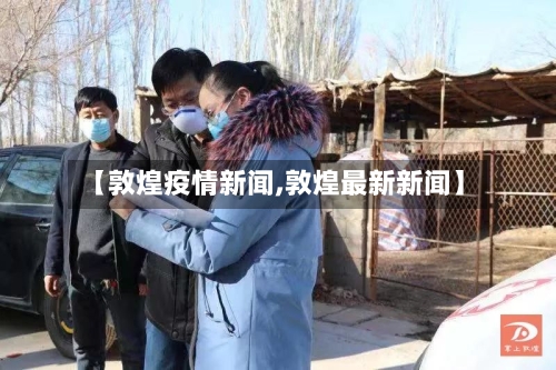 【敦煌疫情新闻,敦煌最新新闻】-第2张图片