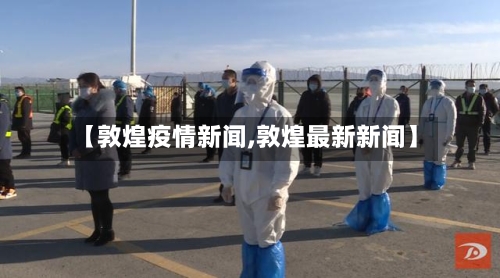 【敦煌疫情新闻,敦煌最新新闻】-第1张图片
