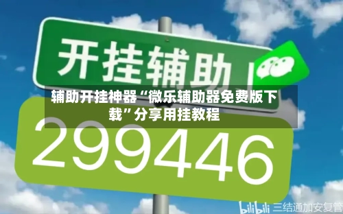 辅助开挂神器“微乐辅助器免费版下载	”分享用挂教程-第2张图片
