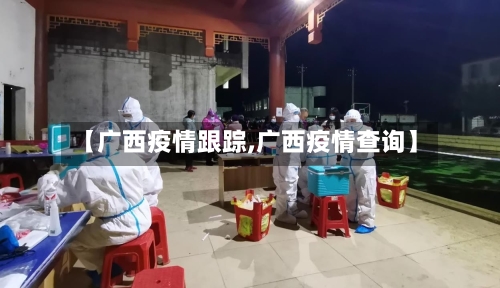 【广西疫情跟踪,广西疫情查询】-第1张图片