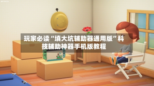 玩家必读“填大坑辅助器通用版	”科技辅助神器手机版教程-第2张图片