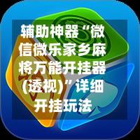 辅助神器“微信微乐家乡麻将万能开挂器(透视)	”详细开挂玩法-第1张图片