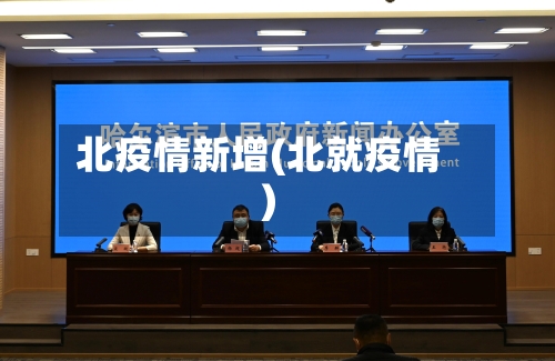 北疫情新增(北就疫情)-第1张图片