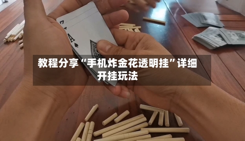 教程分享“手机炸金花透明挂”详细开挂玩法-第2张图片