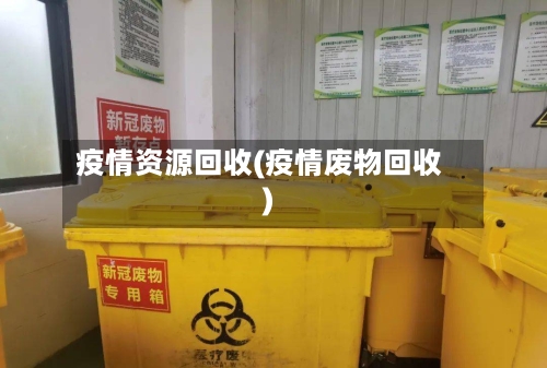 疫情资源回收(疫情废物回收)-第3张图片