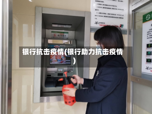 银行抗击疫情(银行助力抗击疫情)-第3张图片