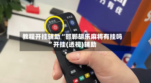 教程开挂辅助“邯郸胡乐麻将有挂吗”开挂(透视)辅助-第1张图片