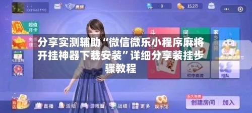 分享实测辅助“微信微乐小程序麻将开挂神器下载安装”详细分享装挂步骤教程-第1张图片