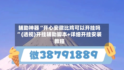 辅助神器“开心安徽比鸡可以开挂吗	”(透视)开挂辅助脚本+详细开挂安装教程-第1张图片