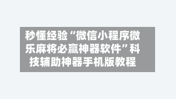 秒懂经验“微信小程序微乐麻将必赢神器软件”科技辅助神器手机版教程-第1张图片