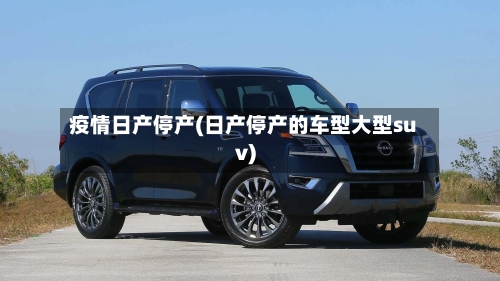 疫情日产停产(日产停产的车型大型suv)-第1张图片