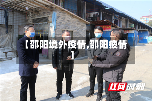 【邵阳境外疫情,邵阳疲情】-第1张图片