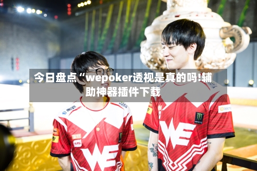 今日盘点“wepoker透视是真的吗!辅助神器插件下载-第2张图片