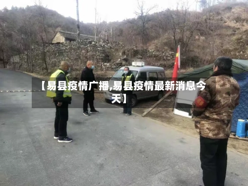 【易县疫情广播,易县疫情最新消息今天】-第1张图片