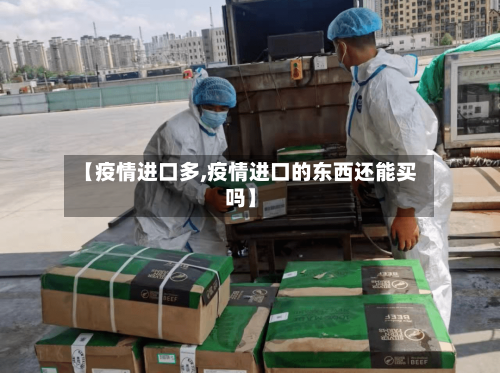 【疫情进口多,疫情进口的东西还能买吗】-第2张图片