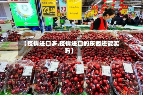 【疫情进口多,疫情进口的东西还能买吗】-第3张图片
