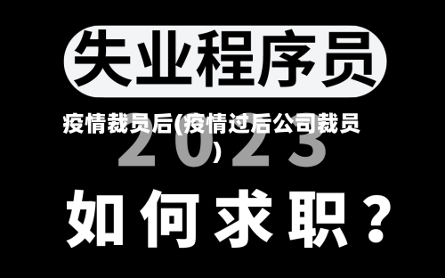 疫情裁员后(疫情过后公司裁员)-第2张图片