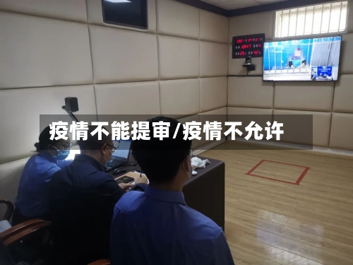 疫情不能提审/疫情不允许-第1张图片