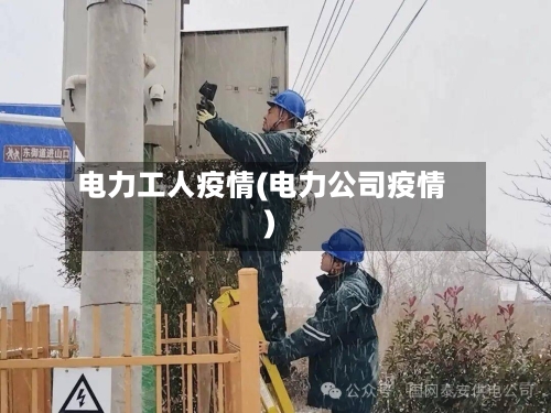电力工人疫情(电力公司疫情)-第1张图片