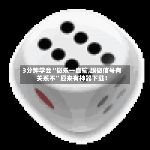 3分钟学会“微乐一直输,跟微信号有关系不	”原来有神器下载！-第1张图片