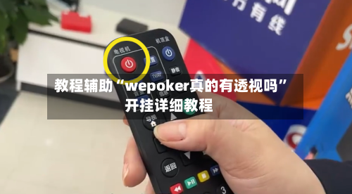 教程辅助“wepoker真的有透视吗”开挂详细教程-第1张图片