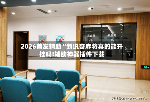 2026首发辅助“新讯奇麻将真的能开挂吗!辅助神器插件下载-第2张图片