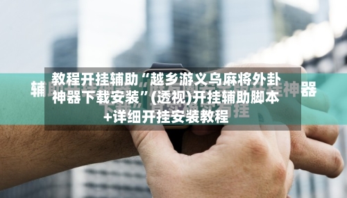 教程开挂辅助“越乡游义乌麻将外卦神器下载安装”(透视)开挂辅助脚本+详细开挂安装教程-第3张图片
